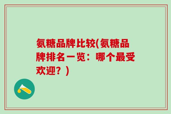 氨糖品牌比较(氨糖品牌排名一览：哪个最受欢迎？)