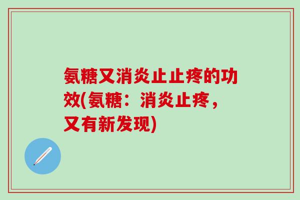氨糖又消炎止止疼的功效(氨糖：消炎止疼，又有新发现)
