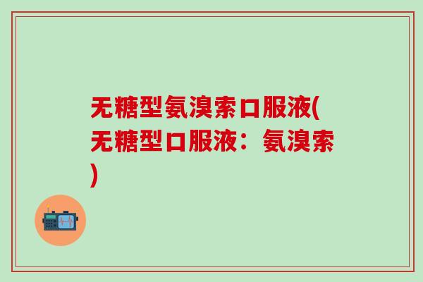 无糖型氨溴索口服液(无糖型口服液：氨溴索)