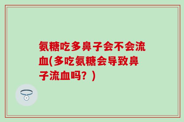 氨糖吃多鼻子会不会流血(多吃氨糖会导致鼻子流血吗？)