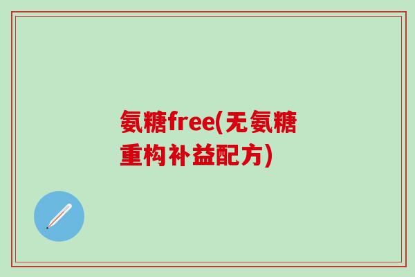 氨糖free(无氨糖重构补益配方)