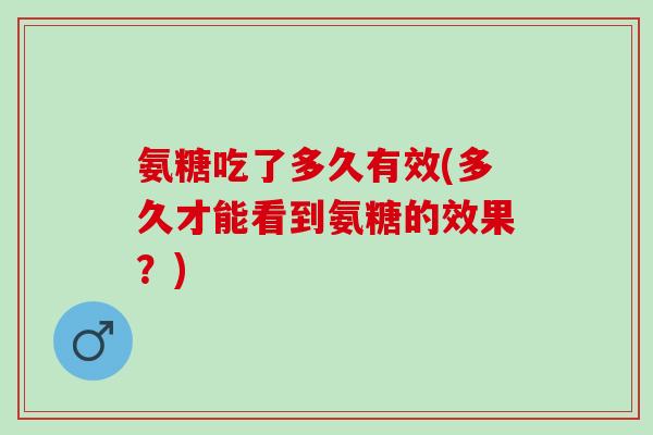 氨糖吃了多久有效(多久才能看到氨糖的效果？)