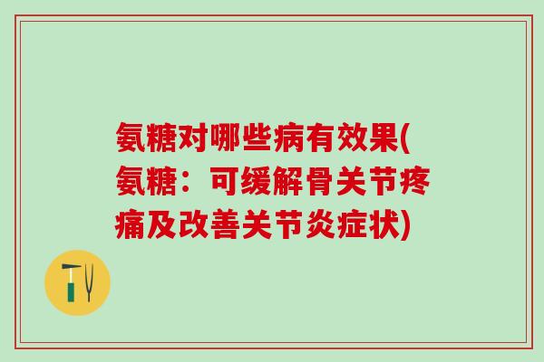 氨糖对哪些病有效果(氨糖：可缓解骨关节疼痛及改善关节炎症状)