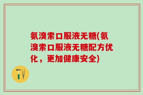 氨溴索口服液无糖(氨溴索口服液无糖配方优化，更加健康安全)