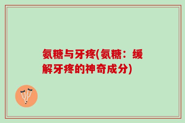 氨糖与牙疼(氨糖：缓解牙疼的神奇成分)