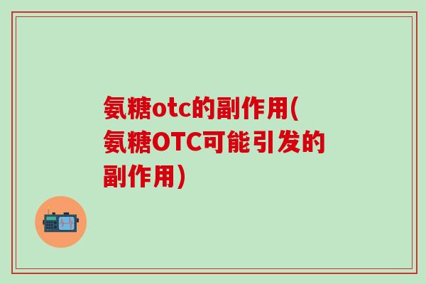 氨糖otc的副作用(氨糖OTC可能引发的副作用)