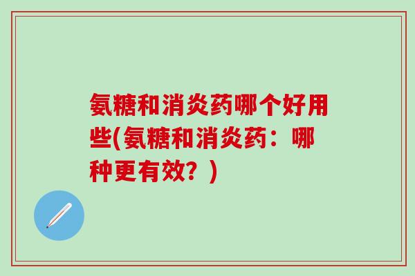 氨糖和药哪个好用些(氨糖和药：哪种更有效？)