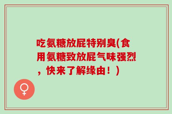 吃氨糖放屁特别臭(食用氨糖致放屁气味强烈，快来了解缘由！)