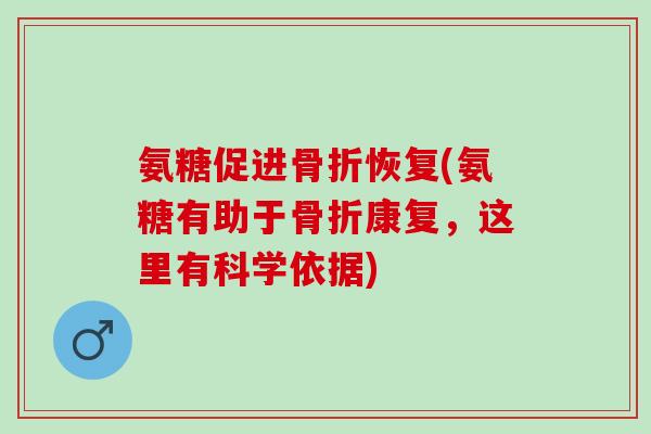 氨糖促进骨折恢复(氨糖有助于骨折康复，这里有科学依据)