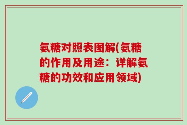 氨糖对照表图解(氨糖的作用及用途：详解氨糖的功效和应用领域)