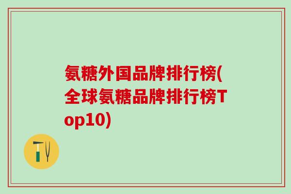 氨糖外国品牌排行榜(全球氨糖品牌排行榜Top10)
