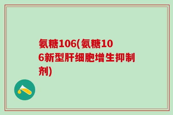 氨糖106(氨糖106新型肝细胞增生抑制剂)
