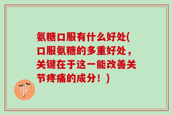 氨糖口服有什么好处(口服氨糖的多重好处，关键在于这一能改善关节疼痛的成分！)