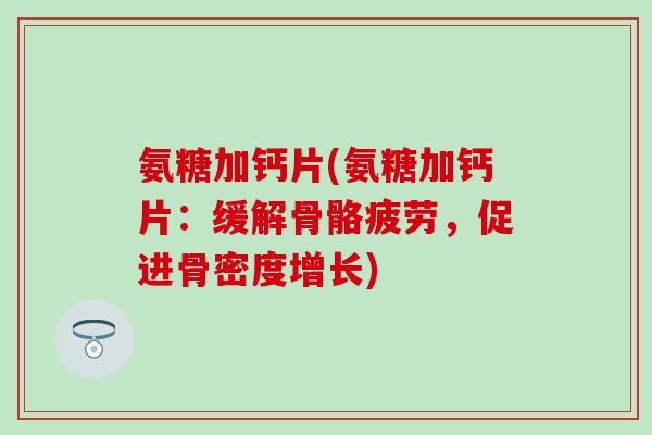 氨糖加钙片(氨糖加钙片：缓解骨骼疲劳，促进骨密度增长)