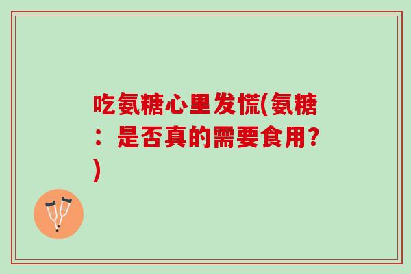 吃氨糖心里发慌(氨糖：是否真的需要食用？)
