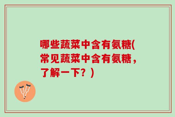 哪些蔬菜中含有氨糖(常见蔬菜中含有氨糖，了解一下？)