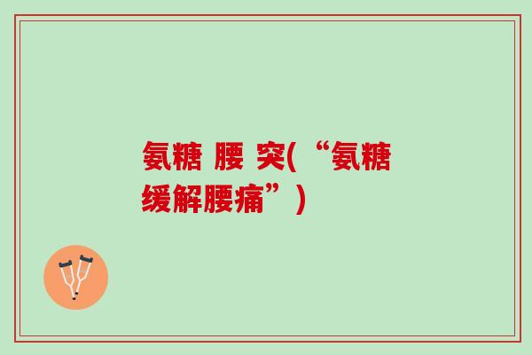 氨糖 腰 突(“氨糖缓解腰痛”)