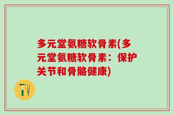 多元堂氨糖软骨素(多元堂氨糖软骨素：保护关节和骨骼健康)