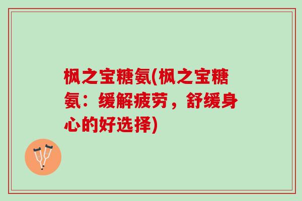 枫之宝糖氨(枫之宝糖氨：缓解疲劳，舒缓身心的好选择)