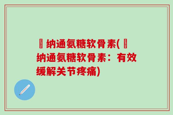 愽纳通氨糖软骨素(愽纳通氨糖软骨素：有效缓解关节疼痛)
