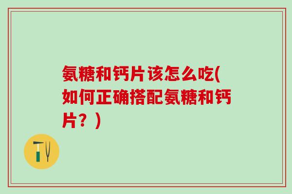 氨糖和钙片该怎么吃(如何正确搭配氨糖和钙片？)