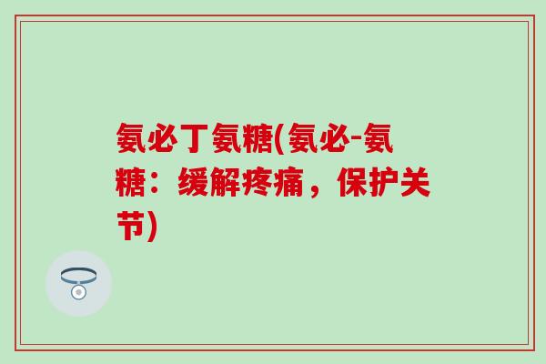 氨必丁氨糖(氨必-氨糖：缓解疼痛，保护关节)