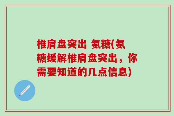 椎肩盘突出 氨糖(氨糖缓解椎肩盘突出,你需要知道的几点信息) 椎肩盘突出 氨糖(氨糖缓解椎肩盘突出,你需要知道的几点信息)