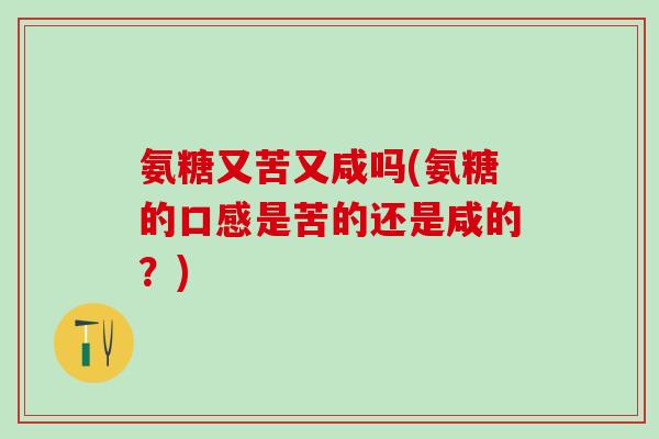 氨糖又苦又咸吗(氨糖的口感是苦的还是咸的？)