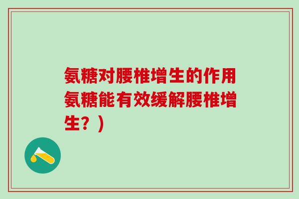 氨糖对腰椎增生的作用氨糖能有效缓解腰椎增生？)