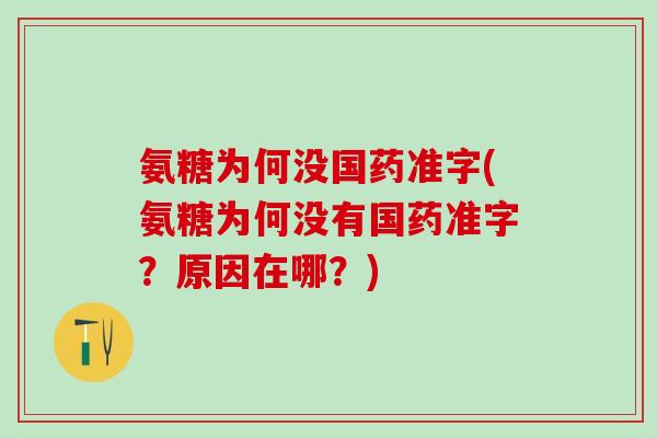 氨糖为何没国药准字(氨糖为何没有国药准字？原因在哪？)