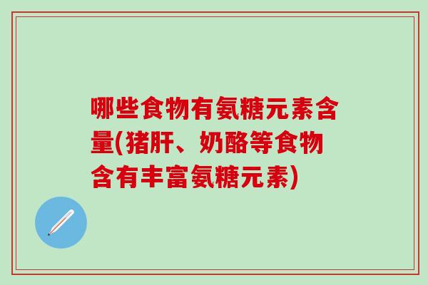 哪些食物有氨糖元素含量(猪肝、奶酪等食物含有丰富氨糖元素)