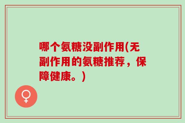 哪个氨糖没副作用(无副作用的氨糖推荐，保障健康。)