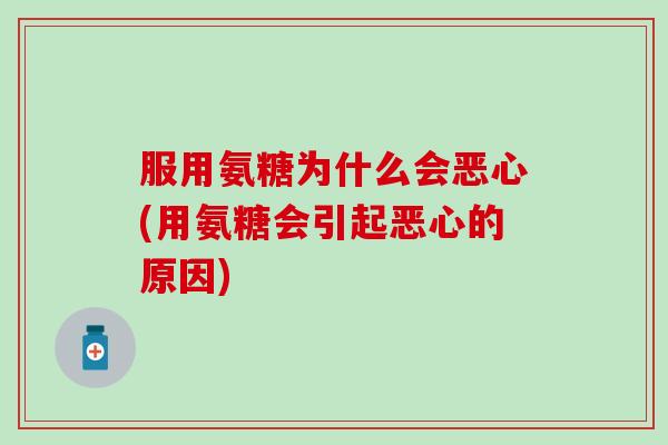 服用氨糖为什么会恶心(用氨糖会引起恶心的原因)