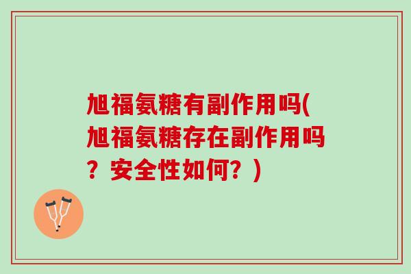 旭福氨糖有副作用吗(旭福氨糖存在副作用吗？安全性如何？)