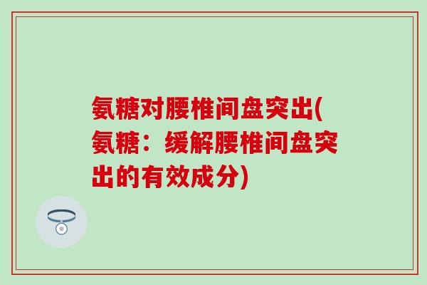 氨糖对腰椎间盘突出(氨糖：缓解腰椎间盘突出的有效成分)