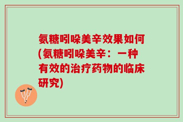 氨糖吲哚美辛效果如何(氨糖吲哚美辛：一种有效的治疗药物的临床研究)