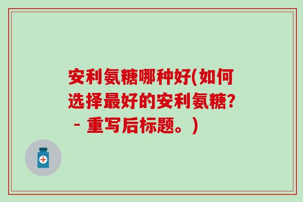 安利氨糖哪种好(如何选择最好的安利氨糖？ - 重写后标题。)