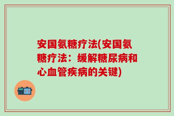 安国氨糖疗法(安国氨糖疗法：缓解糖尿病和心血管疾病的关键)