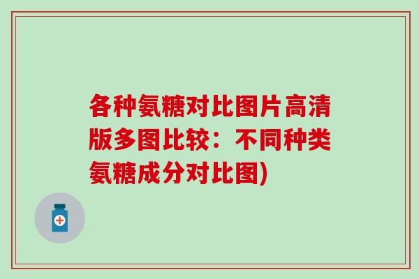 各种氨糖对比图片高清版多图比较：不同种类氨糖成分对比图)