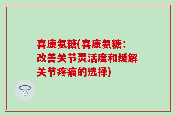 喜康氨糖(喜康氨糖：改善关节灵活度和缓解关节疼痛的选择)