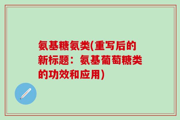 氨基糖氨类(重写后的新标题：氨基葡萄糖类的功效和应用)