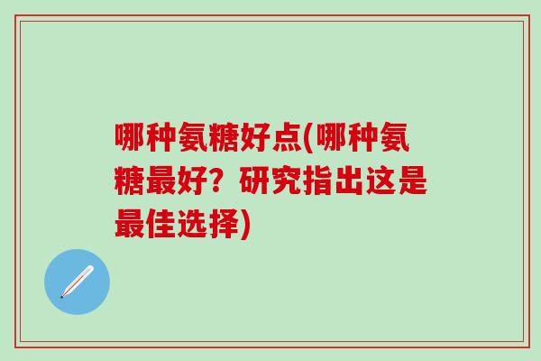 哪种氨糖好点(哪种氨糖最好？研究指出这是最佳选择)