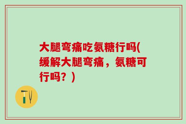大腿弯痛吃氨糖行吗(缓解大腿弯痛,氨糖可行吗?) 大腿弯痛吃氨糖行吗(缓解大腿弯痛,氨糖可行吗?)