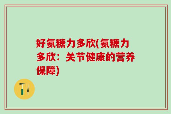 好氨糖力多欣(氨糖力多欣：关节健康的营养保障)