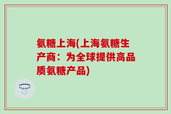 氨糖上海(上海氨糖生产商：为全球提供高品质氨糖产品)