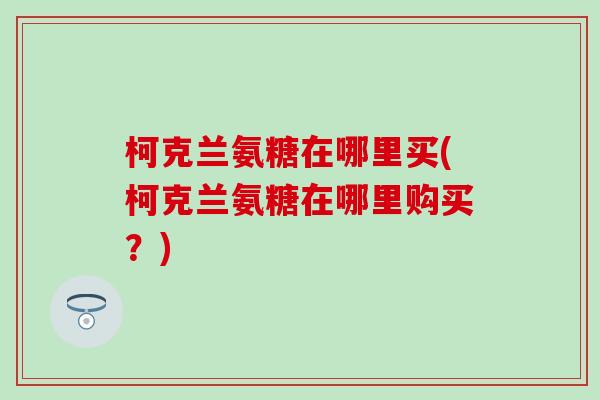 柯克兰氨糖在哪里买(柯克兰氨糖在哪里购买？)