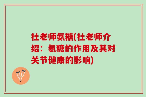 杜老师氨糖(杜老师介绍：氨糖的作用及其对关节健康的影响)