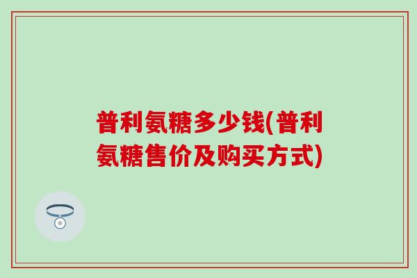 普利氨糖多少钱(普利氨糖售价及购买方式)