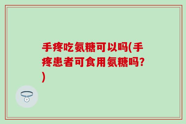 手疼吃氨糖可以吗(手疼患者可食用氨糖吗？)