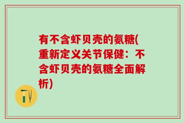 有不含虾贝壳的氨糖(重新定义关节保健：不含虾贝壳的氨糖全面解析)
